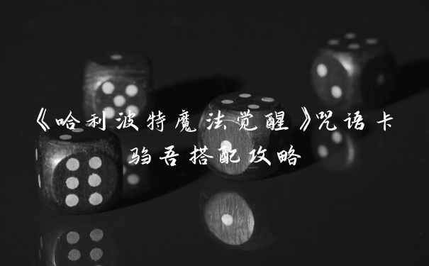 《哈利波特魔法觉醒》咒语卡驺吾搭配攻略