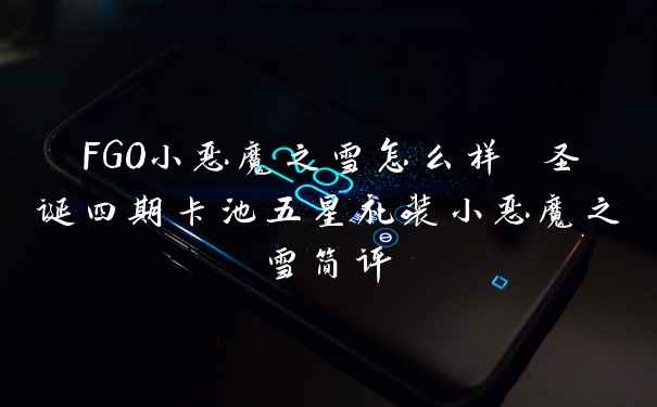 FGO小恶魔之雪怎么样 圣诞四期卡池五星礼装小恶魔之雪简评