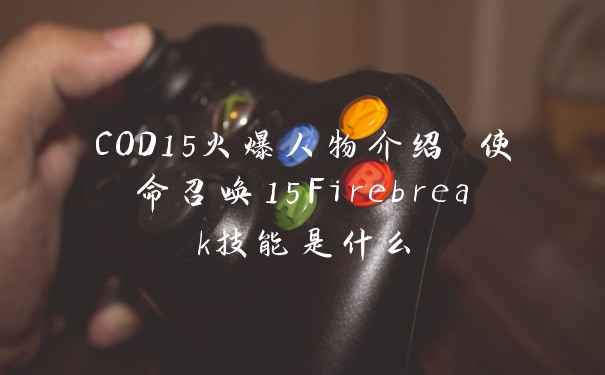 COD15火爆人物介绍 使命召唤15Firebreak技能是什么