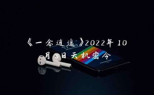 《一念逍遥》2022年10月8日天机密令