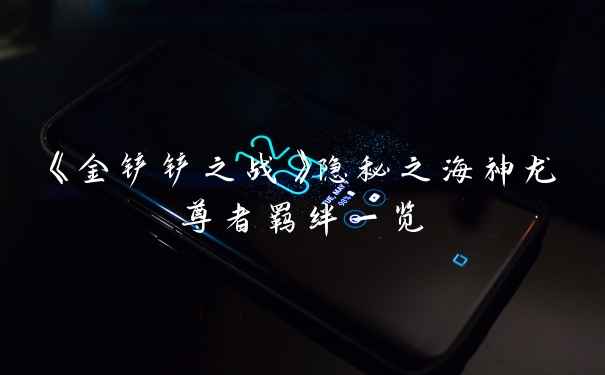《金铲铲之战》隐秘之海神龙尊者羁绊一览