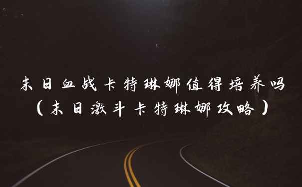 末日血战卡特琳娜值得培养吗（末日激斗卡特琳娜攻略）
