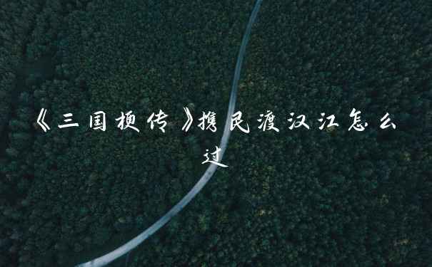 《三国梗传》携民渡汉江怎么过