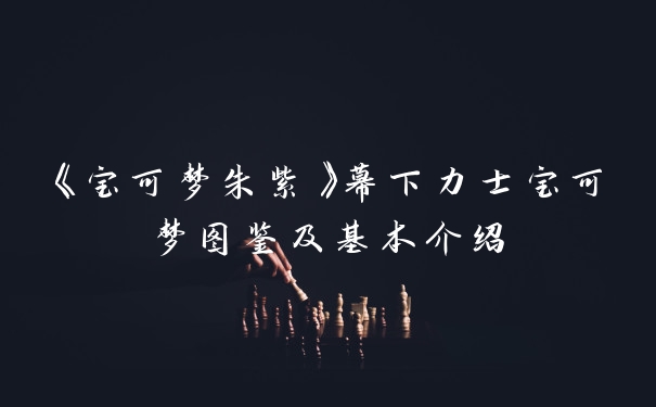 《宝可梦朱紫》幕下力士宝可梦图鉴及基本介绍