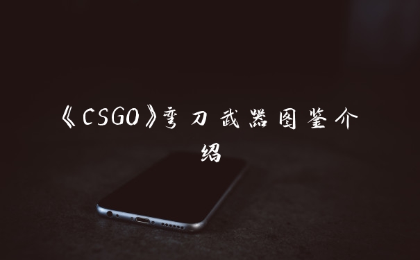 《CSGO》弯刀武器图鉴介绍