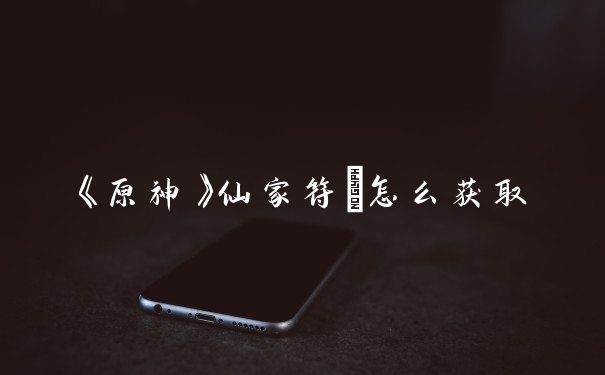 《原神》仙家符箓怎么获取