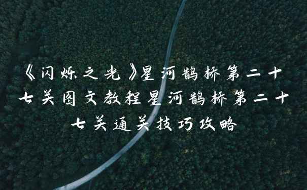 《闪烁之光》星河鹊桥第二十七关图文教程星河鹊桥第二十七关通关技巧攻略