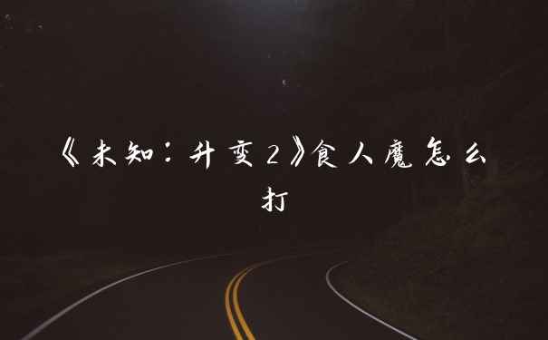 《未知:升变2》食人魔怎么打