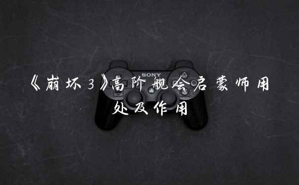 《崩坏3》高阶舰会启蒙师用处及作用