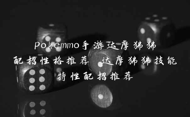 pokemmo手游达摩狒狒配招性格推荐 达摩狒狒技能特性配招推荐