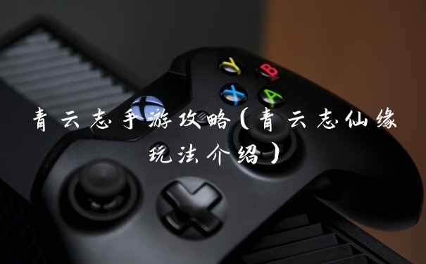 青云志手游攻略（青云志仙缘玩法介绍）