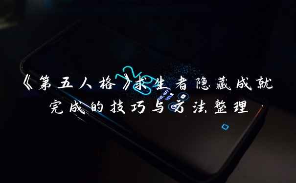 《第五人格》求生者隐藏成就完成的技巧与方法整理