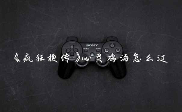 《疯狂梗传》心灵鸡汤怎么过