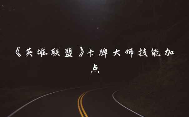 《英雄联盟》卡牌大师技能加点