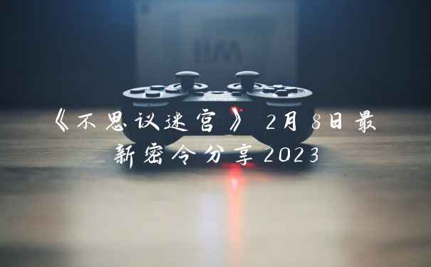 《不思议迷宫》 2月8日最新密令分享2023