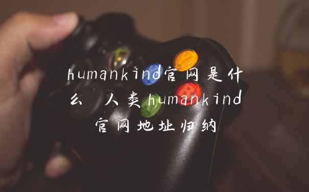 humankind官网是什么 人类humankind官网地址归纳