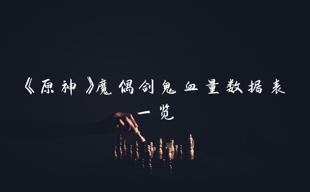 《原神》魔偶剑鬼血量数据表一览