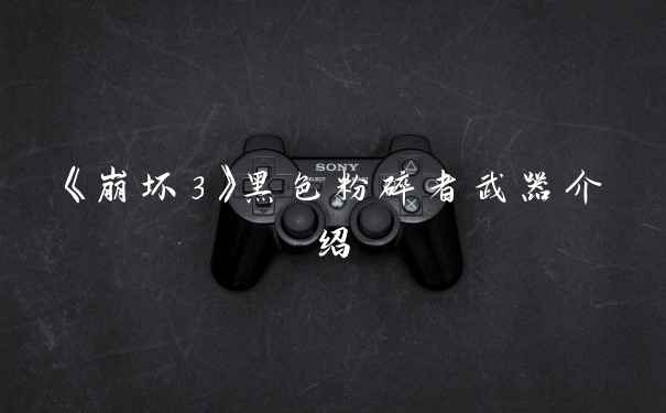 《崩坏3》黑色粉碎者武器介绍