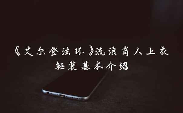 《艾尔登法环》流浪商人上衣轻装基本介绍