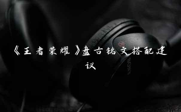 《王者荣耀》盘古铭文搭配建议