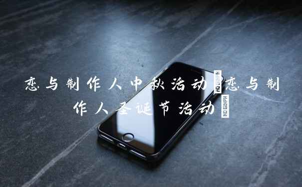 恋与制作人中秋活动(恋与制作人圣诞节活动)