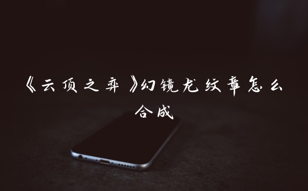《云顶之弈》幻镜龙纹章怎么合成