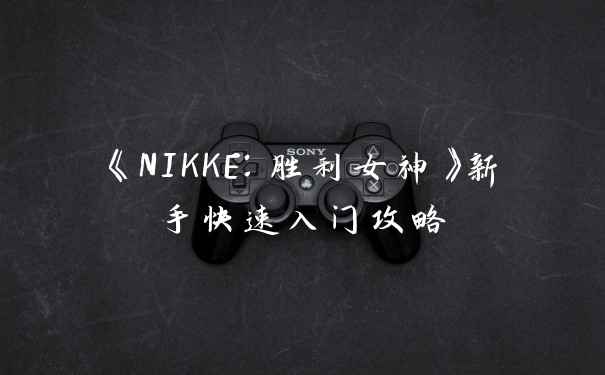 《NIKKE：胜利女神》新手快速入门攻略