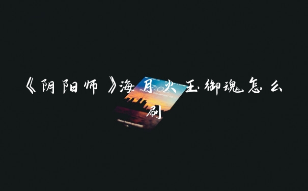 《阴阳师》海月火玉御魂怎么刷