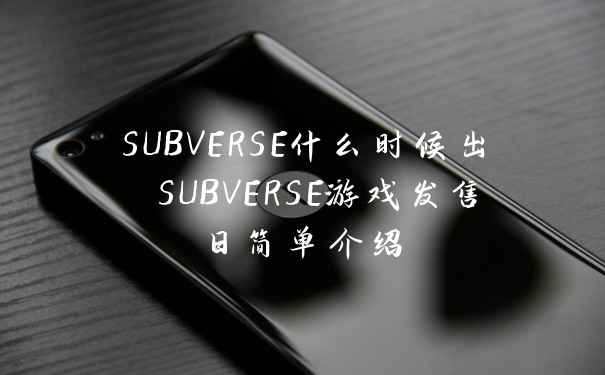 SUBVERSE什么时候出 SUBVERSE游戏发售日简单介绍
