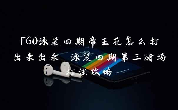 FGO泳装四期帝王花怎么打出来出来 泳装四期第三赌场打法攻略