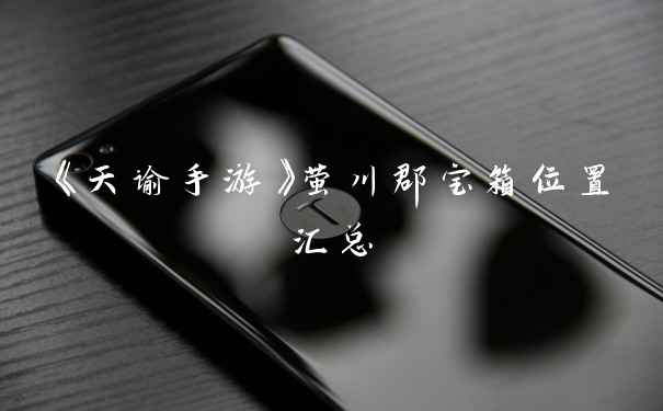 《天谕手游》萤川郡宝箱位置汇总
