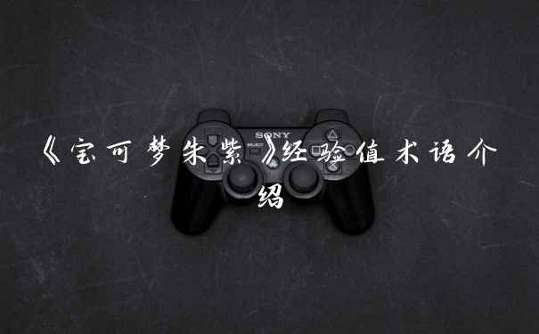 《宝可梦朱紫》经验值术语介绍