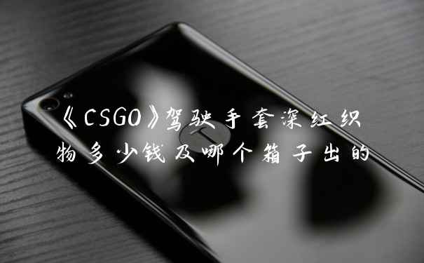 《CSGO》驾驶手套深红织物多少钱及哪个箱子出的