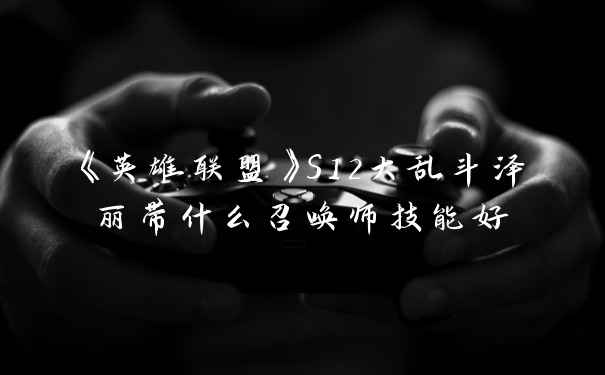《英雄联盟》S12大乱斗泽丽带什么召唤师技能好