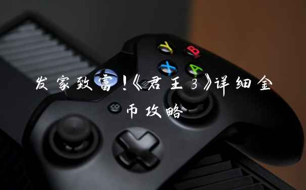 发家致富！《君王3》详细金币攻略