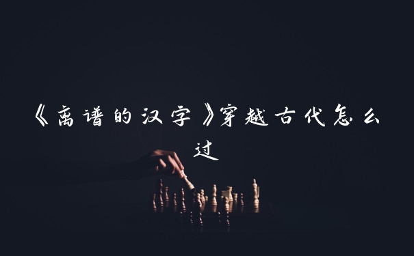 《离谱的汉字》穿越古代怎么过