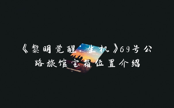 《黎明觉醒：生机》69号公路旅馆宝箱位置介绍
