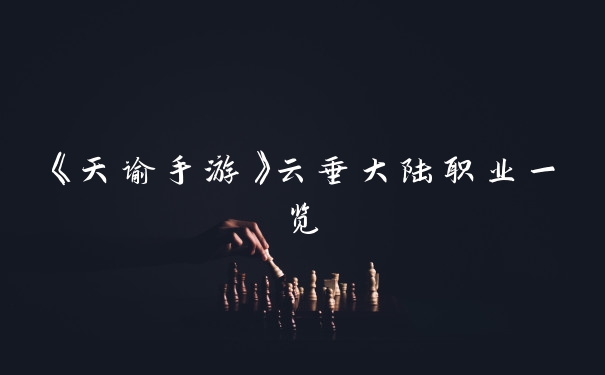 《天谕手游》云垂大陆职业一览