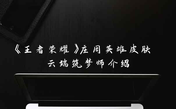 《王者荣耀》庄周英雄皮肤 云端筑梦师介绍