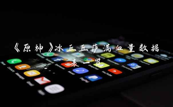 《原神》冰丘丘萨满血量数据表一览
