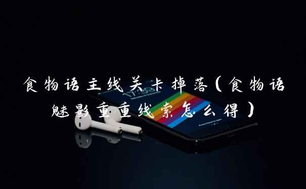 食物语主线关卡掉落（食物语魅影重重线索怎么得）