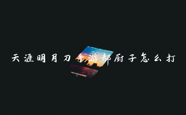 天涯明月刀手游郝厨子怎么打