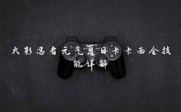 火影忍者元气夏日卡卡西全技能详解