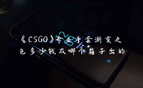 《CSGO》专业手套渐变之色多少钱及哪个箱子出的