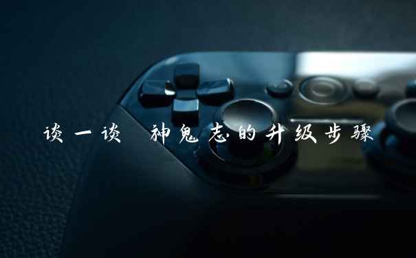 谈一谈 神鬼志的升级步骤