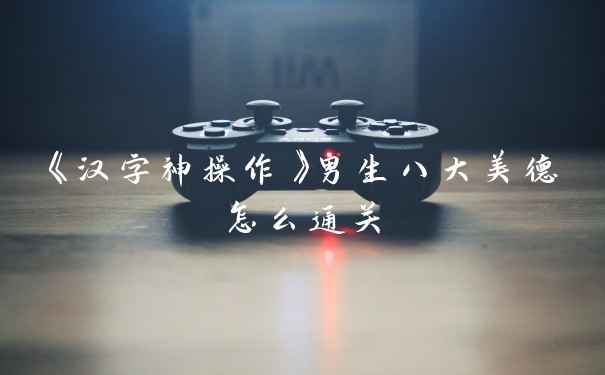 《汉字神操作》男生八大美德怎么通关