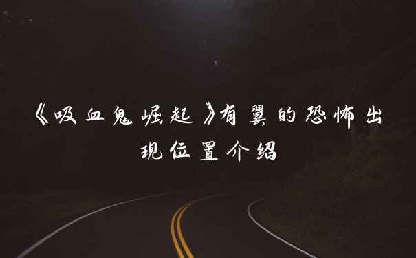 《吸血鬼崛起》有翼的恐怖出现位置介绍