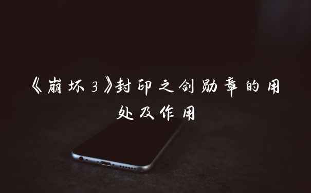 《崩坏3》封印之剑勋章的用处及作用