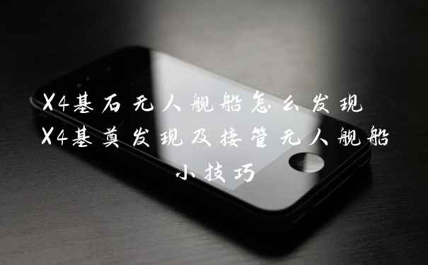 X4基石无人舰船怎么发现 X4基奠发现及接管无人舰船小技巧