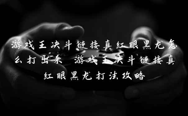 游戏王决斗链接真红眼黑龙怎么打出来 游戏王决斗链接真红眼黑龙打法攻略